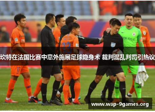 坎特在法国比赛中意外施展足球隐身术 裁判混乱判罚引热议 坎特在法国比赛中意外施展足球隐身术 裁判混乱判罚引热议