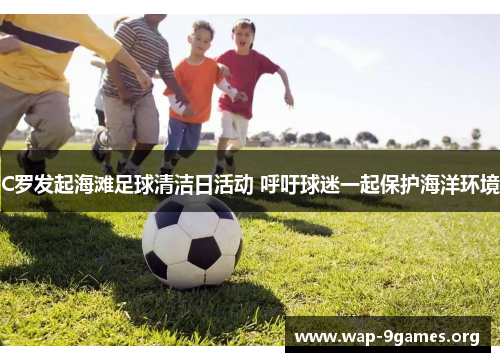 C罗发起海滩足球清洁日活动 呼吁球迷一起保护海洋环境 C罗发起海滩足球清洁日活动 呼吁球迷一起保护海洋环境