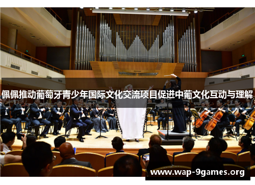 佩佩推动葡萄牙青少年国际文化交流项目促进中葡文化互动与理解 佩佩推动葡萄牙青少年国际文化交流项目促进中葡文化互动与理解