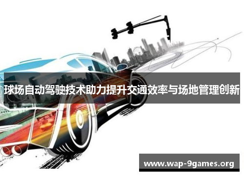 球场自动驾驶技术助力提升交通效率与场地管理创新 球场自动驾驶技术助力提升交通效率与场地管理创新