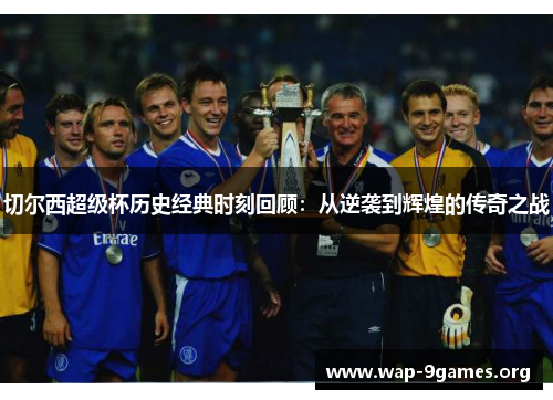 切尔西超级杯历史经典时刻回顾:从逆袭到辉煌的传奇之战 切尔西超级杯历史经典时刻回顾:从逆袭到辉煌的传奇之战