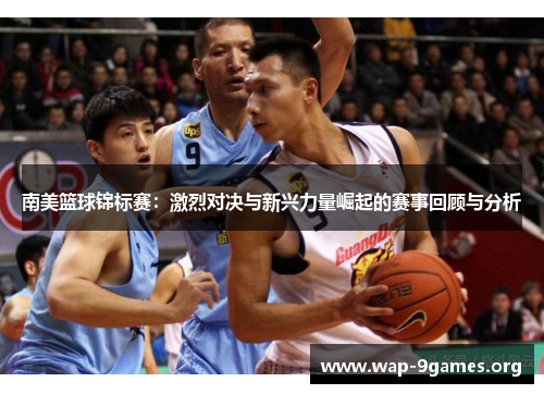 南美篮球锦标赛:激烈对决与新兴力量崛起的赛事回顾与分析 南美篮球锦标赛:激烈对决与新兴力量崛起的赛事回顾与分析