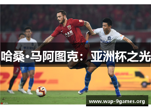 哈桑·马阿图克:亚洲杯之光 哈桑·马阿图克:亚洲杯之光