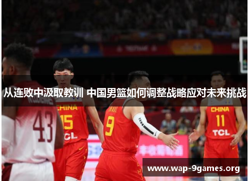 从连败中汲取教训 中国男篮如何调整战略应对未来挑战 从连败中汲取教训 中国男篮如何调整战略应对未来挑战