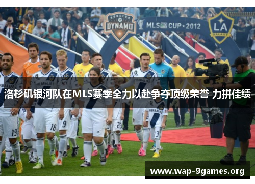 洛杉矶银河队在MLS赛季全力以赴争夺顶级荣誉 力拼佳绩 洛杉矶银河队在MLS赛季全力以赴争夺顶级荣誉 力拼佳绩
