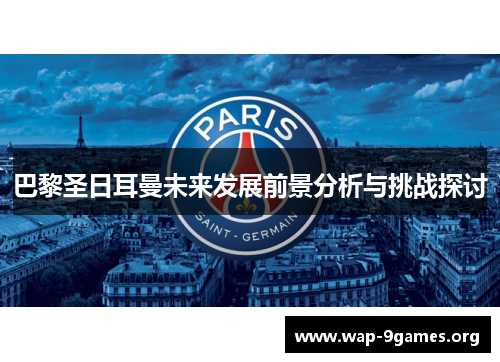 巴黎圣日耳曼未来发展前景分析与挑战探讨 巴黎圣日耳曼未来发展前景分析与挑战探讨
