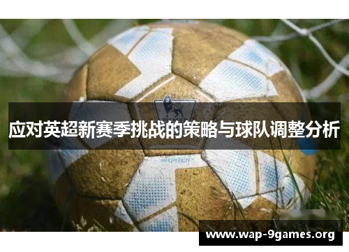 应对英超新赛季挑战的策略与球队调整分析 应对英超新赛季挑战的策略与球队调整分析