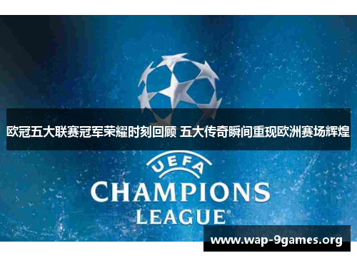 欧冠五大联赛冠军荣耀时刻回顾 五大传奇瞬间重现欧洲赛场辉煌 欧冠五大联赛冠军荣耀时刻回顾 五大传奇瞬间重现欧洲赛场辉煌
