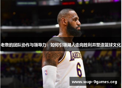 老詹的团队协作与领导力：如何引领湖人走向胜利并塑造篮球文化