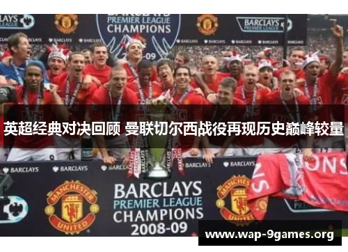 英超经典对决回顾 曼联切尔西战役再现历史巅峰较量 英超经典对决回顾 曼联切尔西战役再现历史巅峰较量