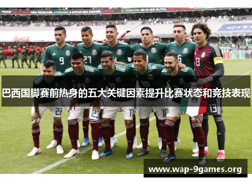 巴西国脚赛前热身的五大关键因素提升比赛状态和竞技表现 巴西国脚赛前热身的五大关键因素提升比赛状态和竞技表现