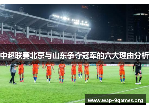 中超联赛北京与山东争夺冠军的六大理由分析 中超联赛北京与山东争夺冠军的六大理由分析