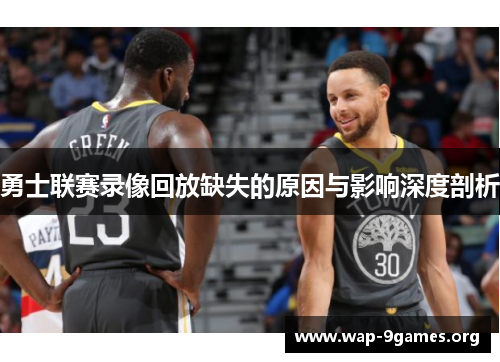勇士联赛录像回放缺失的原因与影响深度剖析 勇士联赛录像回放缺失的原因与影响深度剖析