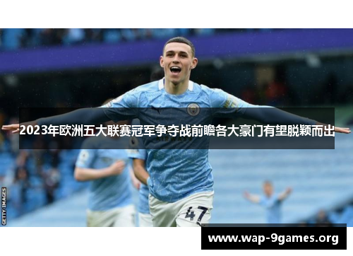 2023年欧洲五大联赛冠军争夺战前瞻各大豪门有望脱颖而出 2023年欧洲五大联赛冠军争夺战前瞻各大豪门有望脱颖而出