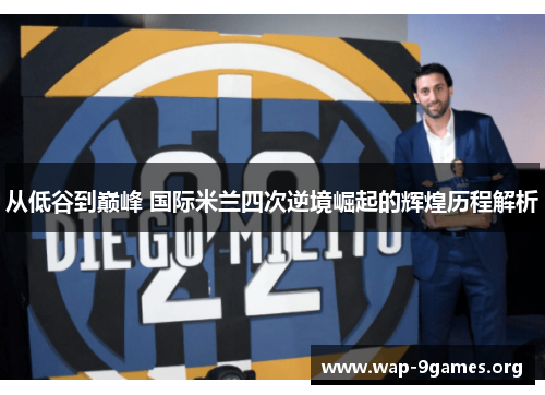 从低谷到巅峰 国际米兰四次逆境崛起的辉煌历程解析 从低谷到巅峰 国际米兰四次逆境崛起的辉煌历程解析