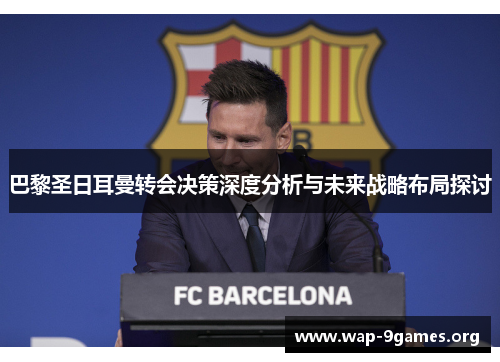 巴黎圣日耳曼转会决策深度分析与未来战略布局探讨 巴黎圣日耳曼转会决策深度分析与未来战略布局探讨