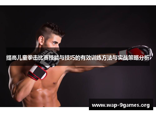 提高儿童拳击比赛技能与技巧的有效训练方法与实战策略分析 提高儿童拳击比赛技能与技巧的有效训练方法与实战策略分析