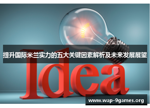 提升国际米兰实力的五大关键因素解析及未来发展展望 提升国际米兰实力的五大关键因素解析及未来发展展望