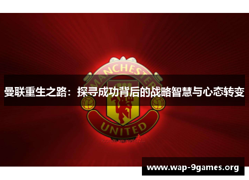 曼联重生之路:探寻成功背后的战略智慧与心态转变 曼联重生之路:探寻成功背后的战略智慧与心态转变