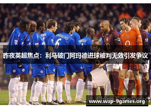 昨夜英超焦点:利马破门阿玛德进球被判无效引发争议 昨夜英超焦点:利马破门阿玛德进球被判无效引发争议