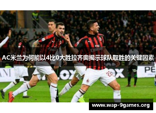 AC米兰为何能以4比0大胜拉齐奥揭示球队取胜的关键因素 AC米兰为何能以4比0大胜拉齐奥揭示球队取胜的关键因素