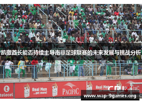 凯撒酋长能否持续主导南非足球联赛的未来发展与挑战分析 凯撒酋长能否持续主导南非足球联赛的未来发展与挑战分析