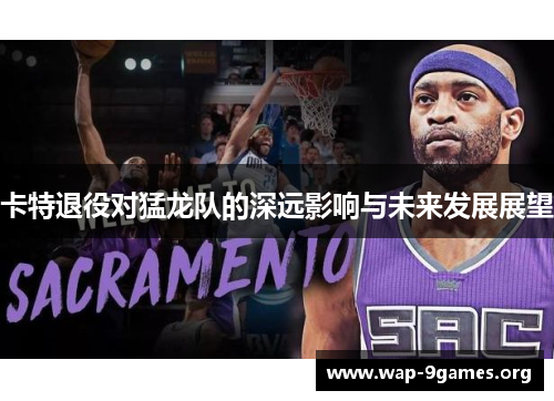 卡特退役对猛龙队的深远影响与未来发展展望