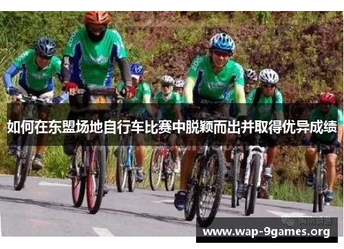 如何在东盟场地自行车比赛中脱颖而出并取得优异成绩