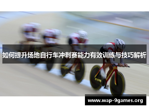 如何提升场地自行车冲刺赛能力有效训练与技巧解析 如何提升场地自行车冲刺赛能力有效训练与技巧解析