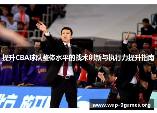 提升CBA球队整体水平的战术创新与执行力提升指南 提升CBA球队整体水平的战术创新与执行力提升指南