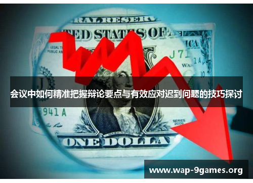 会议中如何精准把握辩论要点与有效应对迟到问题的技巧探讨 会议中如何精准把握辩论要点与有效应对迟到问题的技巧探讨