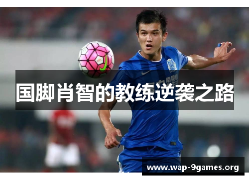 国脚肖智的教练逆袭之路 国脚肖智的教练逆袭之路