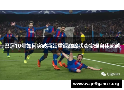 巴萨10号如何突破瓶颈重返巅峰状态实现自我超越 巴萨10号如何突破瓶颈重返巅峰状态实现自我超越