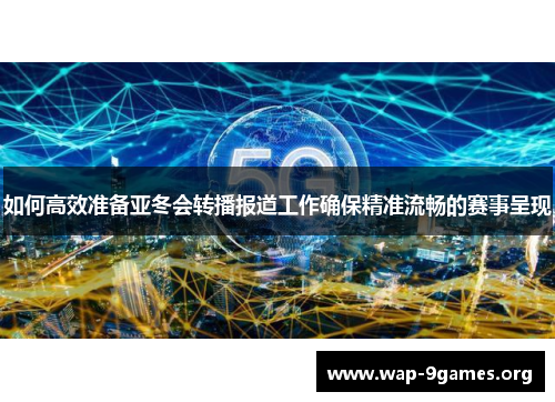 如何高效准备亚冬会转播报道工作确保精准流畅的赛事呈现 如何高效准备亚冬会转播报道工作确保精准流畅的赛事呈现