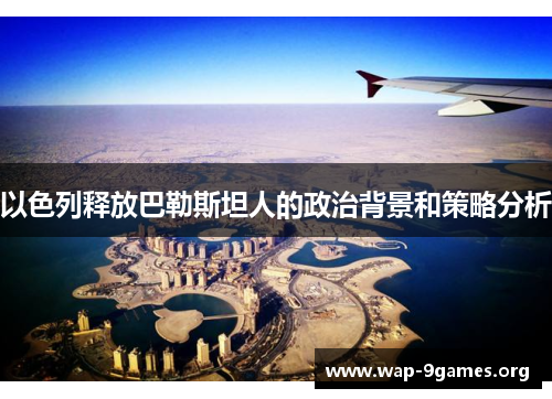 以色列释放巴勒斯坦人的政治背景和策略分析 以色列释放巴勒斯坦人的政治背景和策略分析