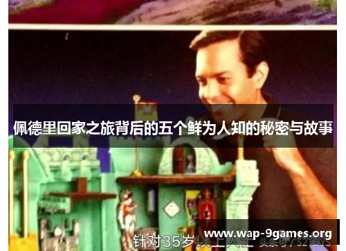 佩德里回家之旅背后的五个鲜为人知的秘密与故事