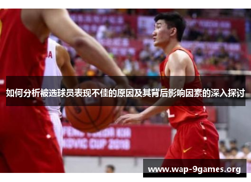 如何分析被选球员表现不佳的原因及其背后影响因素的深入探讨 如何分析被选球员表现不佳的原因及其背后影响因素的深入探讨
