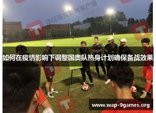 如何在疫情影响下调整国奥队热身计划确保备战效果 如何在疫情影响下调整国奥队热身计划确保备战效果