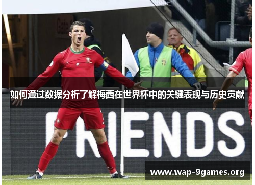 如何通过数据分析了解梅西在世界杯中的关键表现与历史贡献 如何通过数据分析了解梅西在世界杯中的关键表现与历史贡献