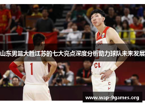 山东男篮大胜江苏的七大亮点深度分析助力球队未来发展 山东男篮大胜江苏的七大亮点深度分析助力球队未来发展