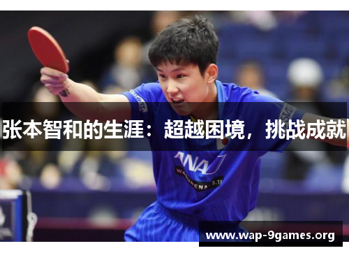 张本智和的生涯:超越困境,挑战成就 张本智和的生涯:超越困境,挑战成就