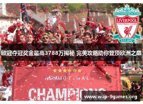 欧冠夺冠奖金最高3788万揭秘 完美攻略助你登顶欧洲之巅 欧冠夺冠奖金最高3788万揭秘 完美攻略助你登顶欧洲之巅