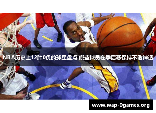 NBA历史上12胜0负的球星盘点 哪些球员在季后赛保持不败神话 NBA历史上12胜0负的球星盘点 哪些球员在季后赛保持不败神话