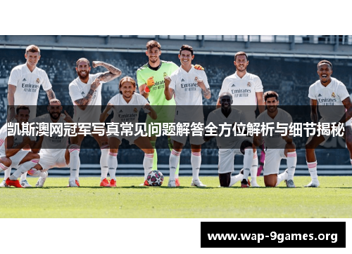 凯斯澳网冠军写真常见问题解答全方位解析与细节揭秘 凯斯澳网冠军写真常见问题解答全方位解析与细节揭秘