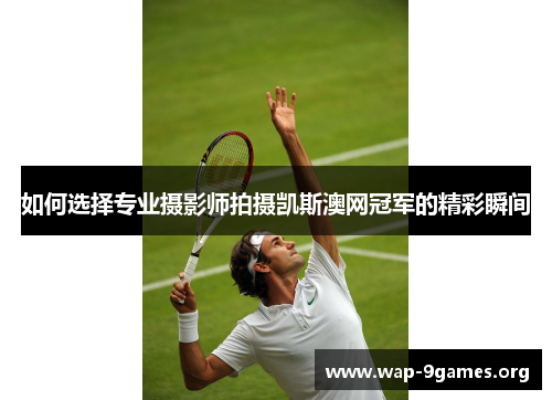 如何选择专业摄影师拍摄凯斯澳网冠军的精彩瞬间 如何选择专业摄影师拍摄凯斯澳网冠军的精彩瞬间