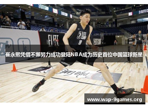 崔永熙凭借不懈努力成功登陆NBA成为历史首位中国篮球新星 崔永熙凭借不懈努力成功登陆NBA成为历史首位中国篮球新星