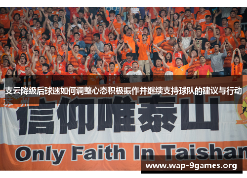支云降级后球迷如何调整心态积极振作并继续支持球队的建议与行动 支云降级后球迷如何调整心态积极振作并继续支持球队的建议与行动