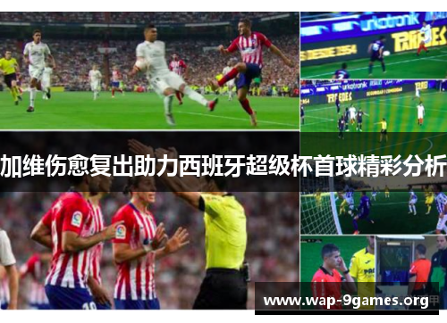 加维伤愈复出助力西班牙超级杯首球精彩分析 加维伤愈复出助力西班牙超级杯首球精彩分析