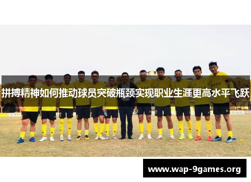 拼搏精神如何推动球员突破瓶颈实现职业生涯更高水平飞跃