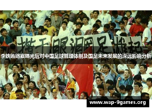 李铁贿赂案曝光后对中国足球管理体制及国足未来发展的深远影响分析 李铁贿赂案曝光后对中国足球管理体制及国足未来发展的深远影响分析
